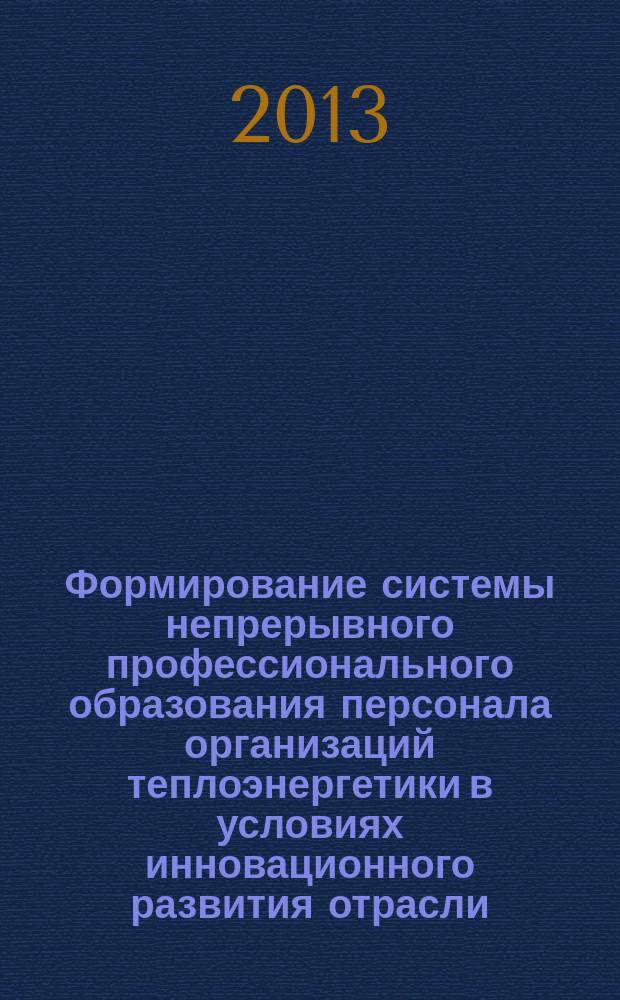 Формирование системы непрерывного профессионального образования персонала организаций теплоэнергетики в условиях инновационного развития отрасли : автореферат диссертации на соискание ученой степени кандидата экономических наук : специальность 08.00.05 <Экономика и управление народным хозяйством по отраслям и сферам деятельности>