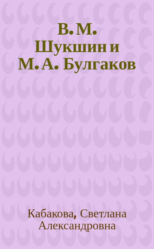 В. М. Шукшин и М. А. Булгаков: творческий диалог в русской литературе конца 1960-х-первой половины 1970-х годов : автореф. дис. на соиск. учен. степ. к.филол.н. : специальность 10.01.01 <Русская литература>