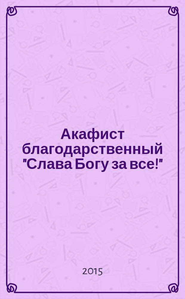 Акафист благодарственный "Слава Богу за все!"