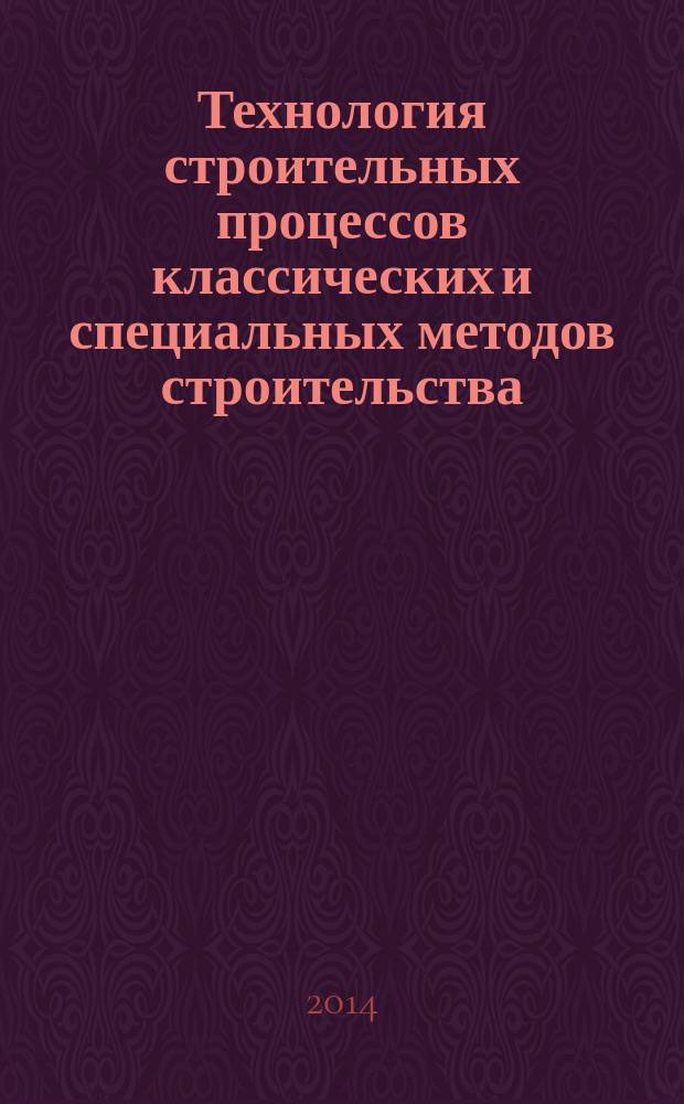 Технология строительных процессов классических и специальных методов строительства : учебно-методическое пособие : для студентов, обучающихся по магистерской программе "Подземное и городское строительство"
