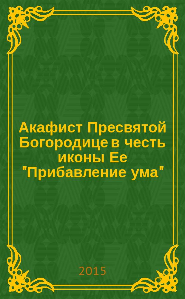 Акафист Пресвятой Богородице в честь иконы Ее "Прибавление ума"