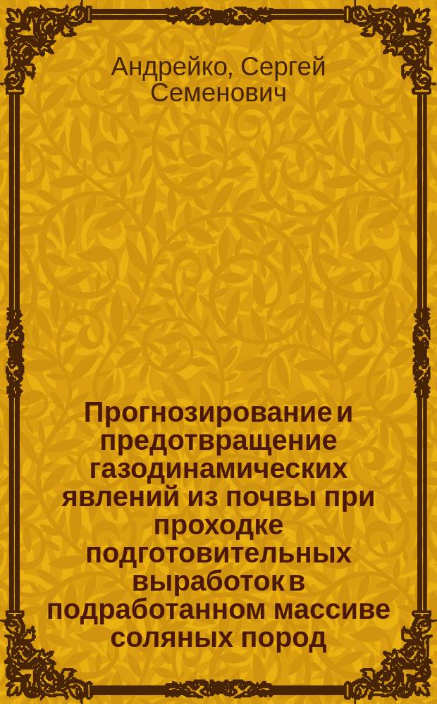 Прогнозирование и предотвращение газодинамических явлений из почвы при проходке подготовительных выработок в подработанном массиве соляных пород : монография