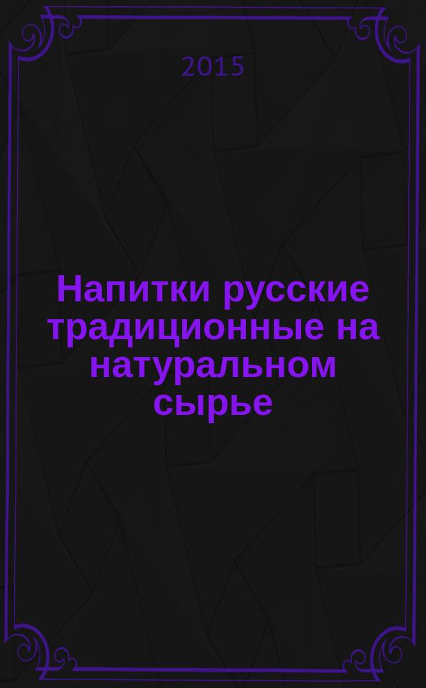 Напитки русские традиционные на натуральном сырье = Russian traditional drinks on the basis of natural raw materials. Specifications : Технические условия : ГОСТ Р 56368-2015