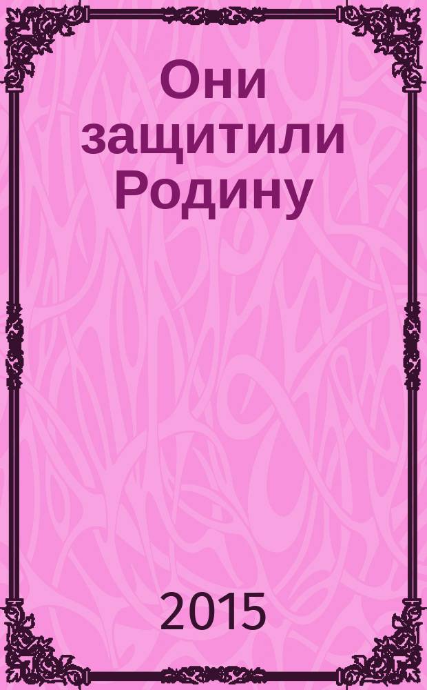 Они защитили Родину : студенты и сотрудники университета о ветеранах Великой Отечественной войны : сборник статей