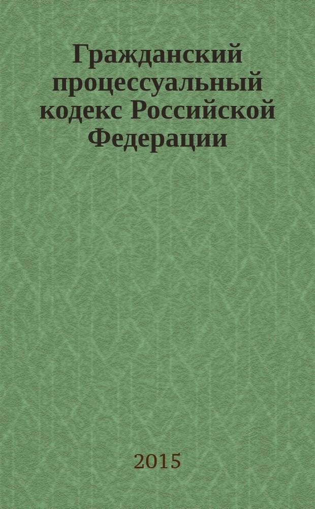 Гражданский процессуальный кодекс Российской Федерации : принят Государственной Думой 23 октября 2002 года : одобрен Советом Федерации 30 октября 2002 года : изменения: Федеральные законы от 30 июня 2003 г. № 86-Ф3 ... от 13 июля 2015 г. № 264-Ф3 : по состоянию на 10 октября 2015 г. : с учетом изменений, внесенных Федеральным законом от 13 июля 2015 г. № 264-ФЗ