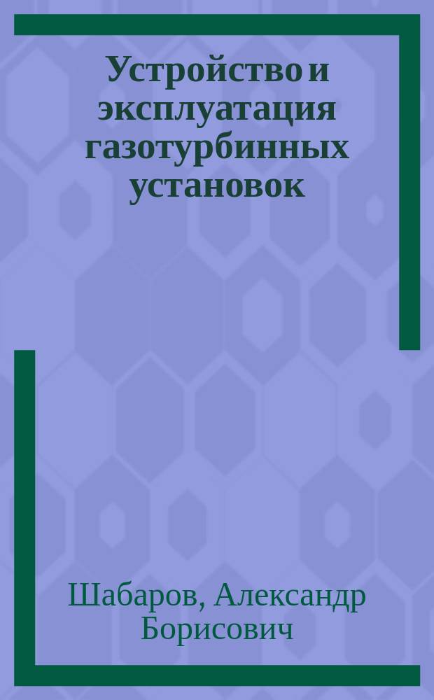 Устройство и эксплуатация газотурбинных установок : учебное пособие для студентов высших учебных заведений, обучающихся по направлению подготовки специалистов 130500 "Нефтегазовое дело"