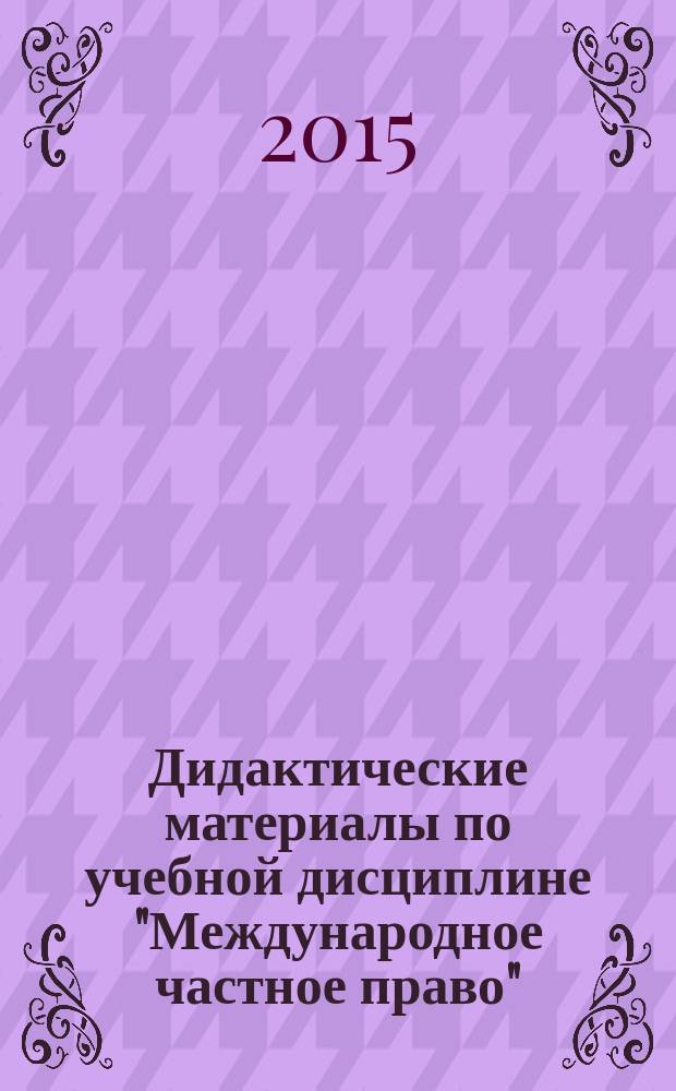 Дидактические материалы по учебной дисциплине "Международное частное право" : учебно-методическое пособие для студентов направления подготовки 030900. 62 "Юриспруденция"