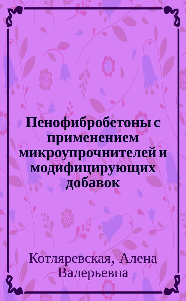 Пенофибробетоны с применением микроупрочнителей и модифицирующих добавок : автореф. дис. на соиск. учен. степ. к.т.н. : специальность 05.23.05 <Строительные материалы и изделия>