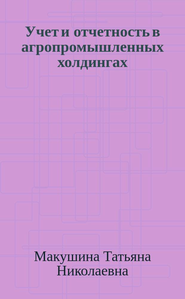 Учет и отчетность в агропромышленных холдингах : монография