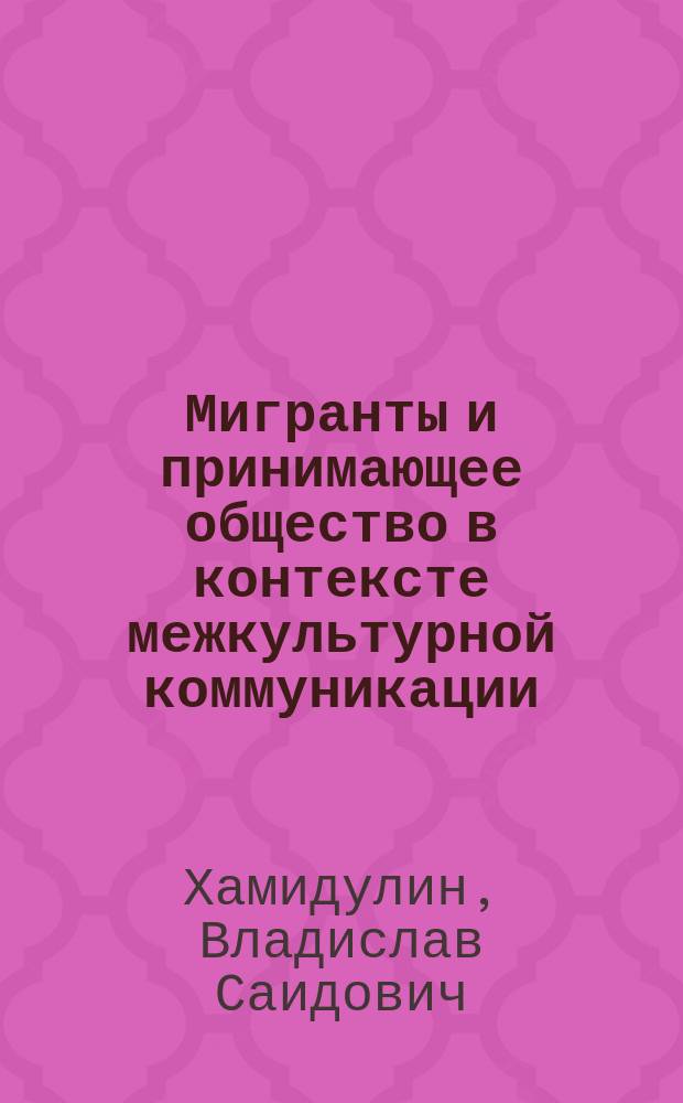 Мигранты и принимающее общество в контексте межкультурной коммуникации: опыт Дальнего Востока России (на примере Приморского края) : монография