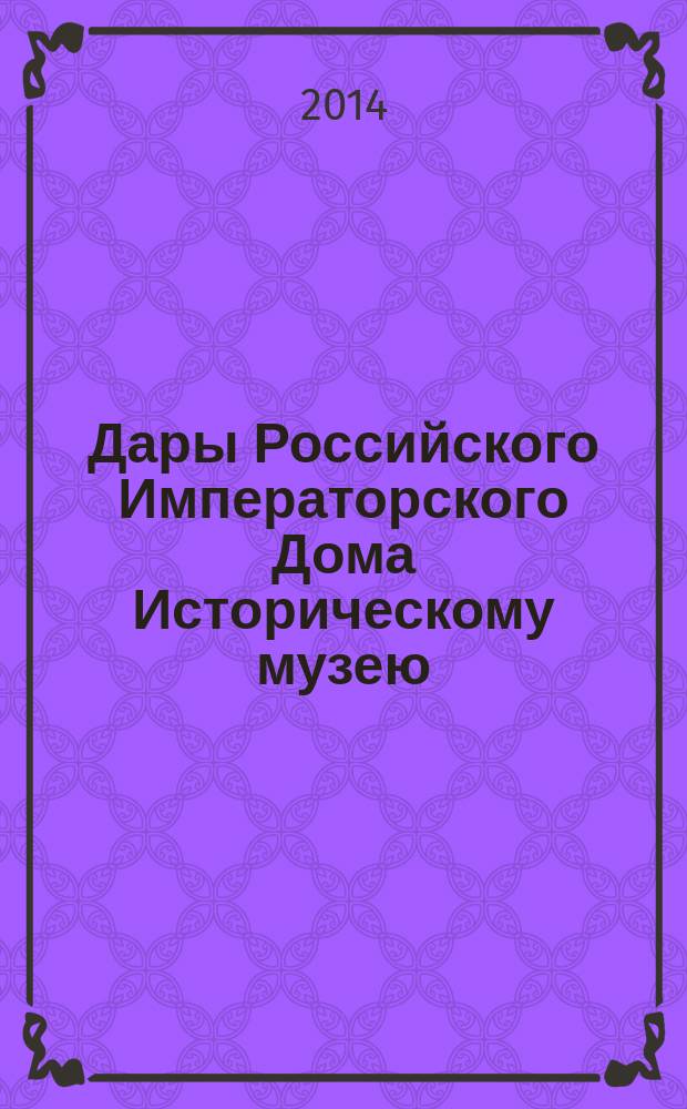 Дары Российского Императорского Дома Историческому музею : каталог произведений