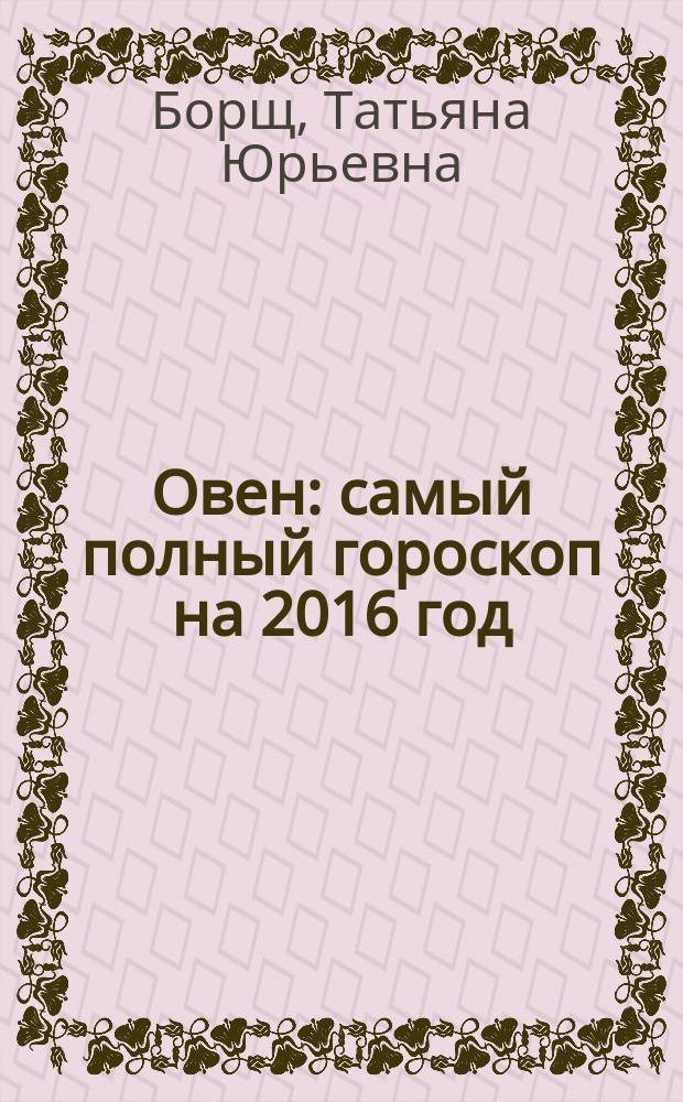 Овен : самый полный гороскоп на 2016 год : 21 марта - 19 апреля