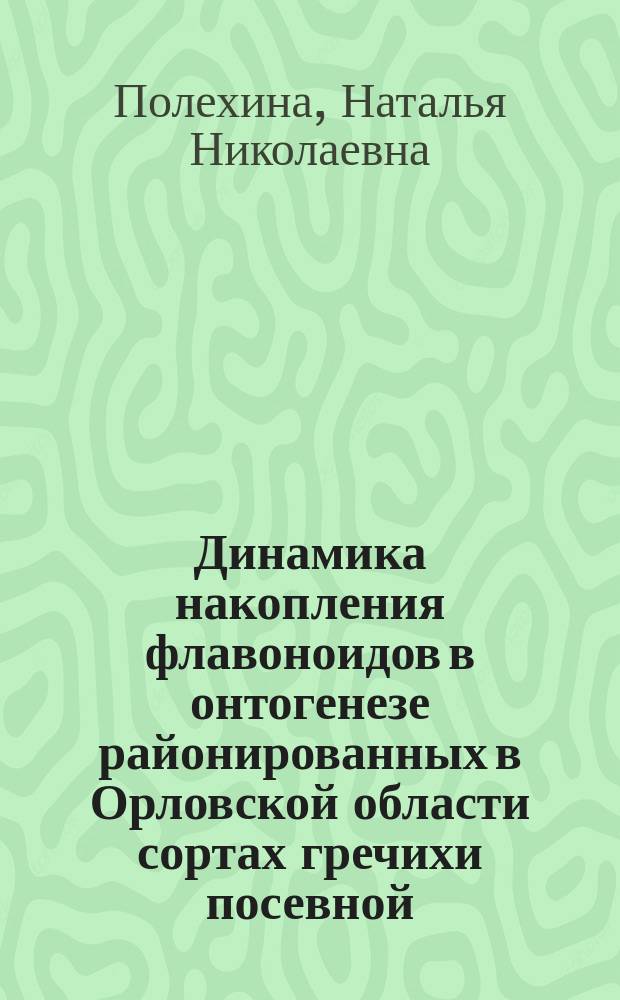 Динамика накопления флавоноидов в онтогенезе районированных в Орловской области сортах гречихи посевной (Fagopyrum esculentum M.) : автореферат диссертации на соискание ученой степени кандидата биологических наук : специальность 03.01.05 <Физиология и биохимия растений>