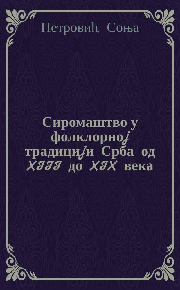 Сиромаштво у фолклорноj традициjи Срба од XIII до XIX века : прилог проучавању народне културе = Бедность в фольклорной традиции Сербии с 13 по 19 века.