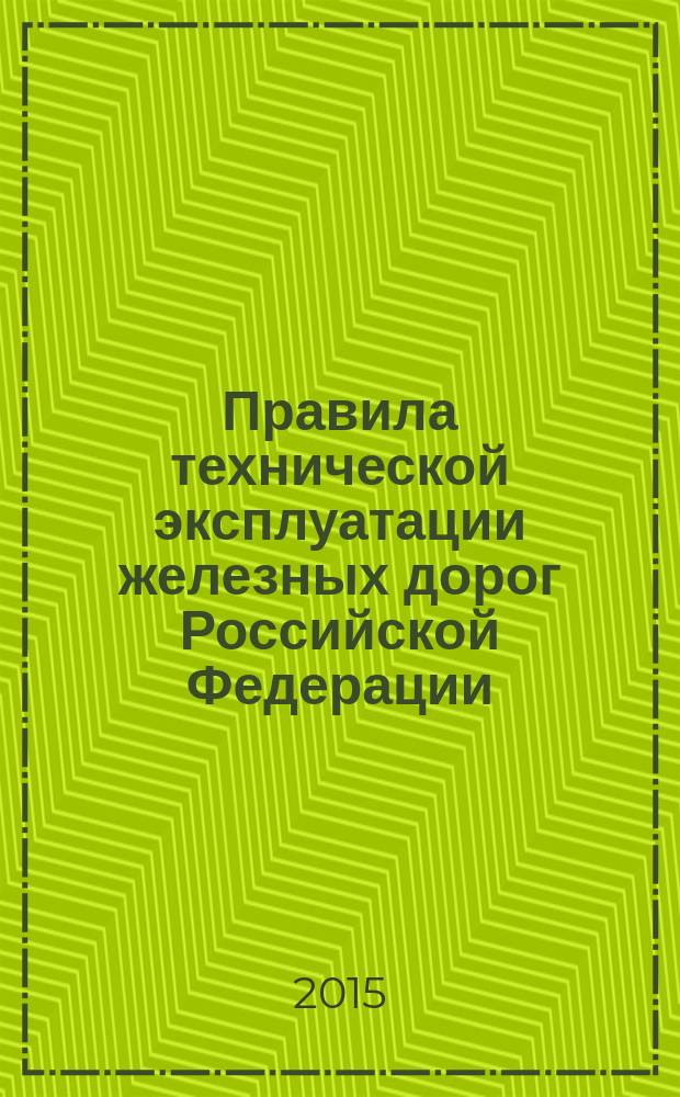 Правила технической эксплуатации железных дорог Российской Федерации : утверждены Приказом Минтранса России от 21 декабря 2010 г. № 286 в редакции Приказов Минтранса России от 04.06.2012 г. 162, от 30.03.2015 № 57