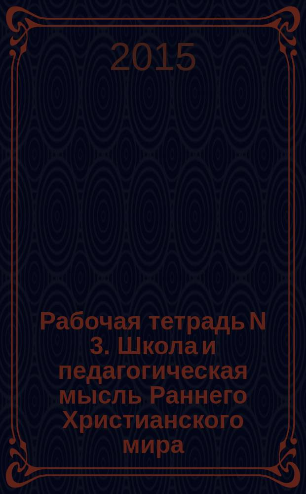 Рабочая тетрадь N 3. Школа и педагогическая мысль Раннего Христианского мира : раб. тетр. для студ. бакалавриата по дисц. "История педагогики и образования"