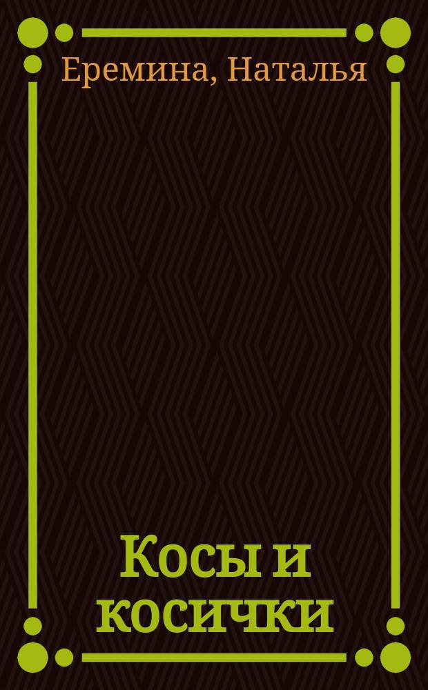 Косы и косички : модно, быстро, легко : прически из кос для любого случая : пошаговые инструкции с фотографиями по выполнению каждой прически