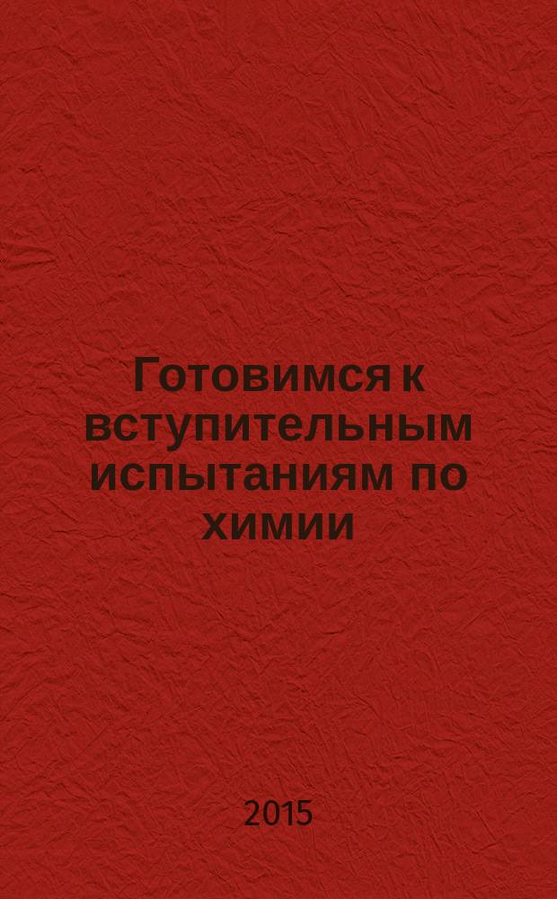 Готовимся к вступительным испытаниям по химии : учебное пособие для абитуриентов