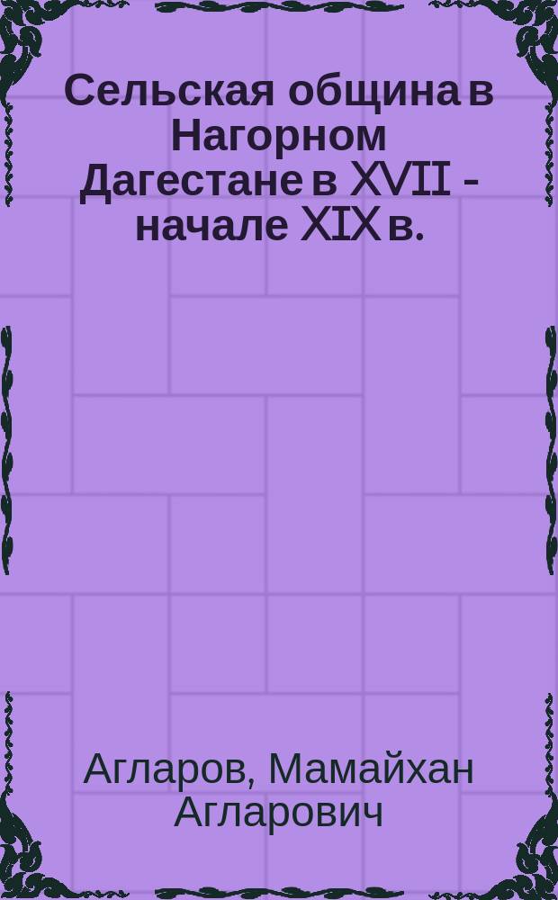 Сельская община в Нагорном Дагестане в XVII - начале XIX в. : (исследование взаимоотношения форм хозяйства, социальных структур и этноса)
