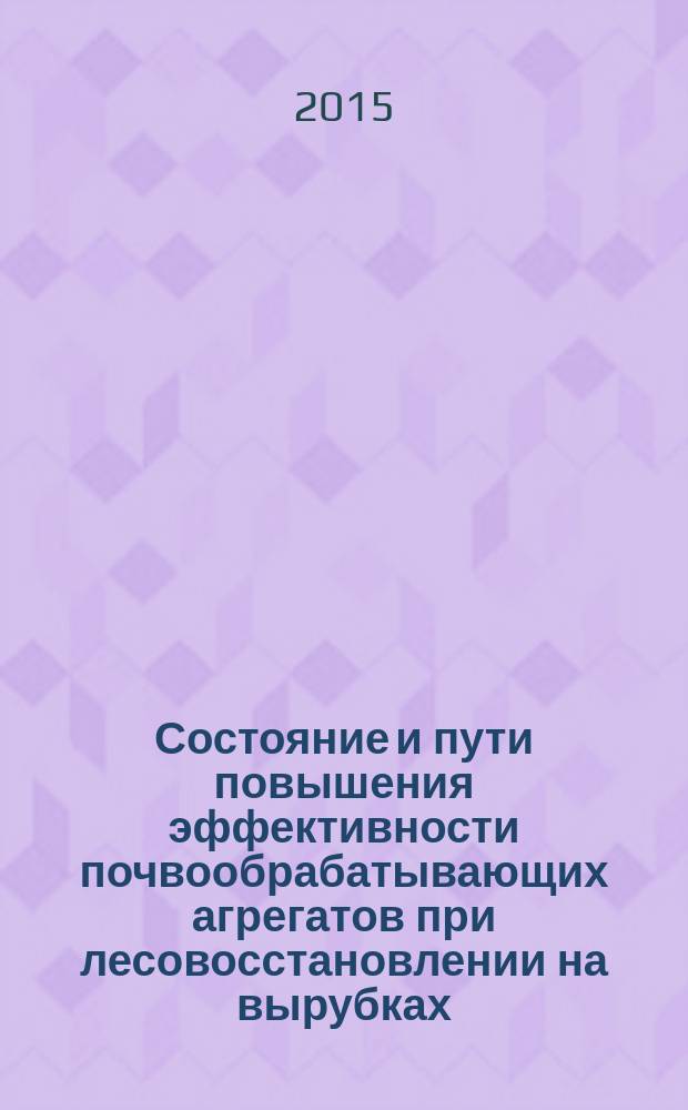 Состояние и пути повышения эффективности почвообрабатывающих агрегатов при лесовосстановлении на вырубках : монография