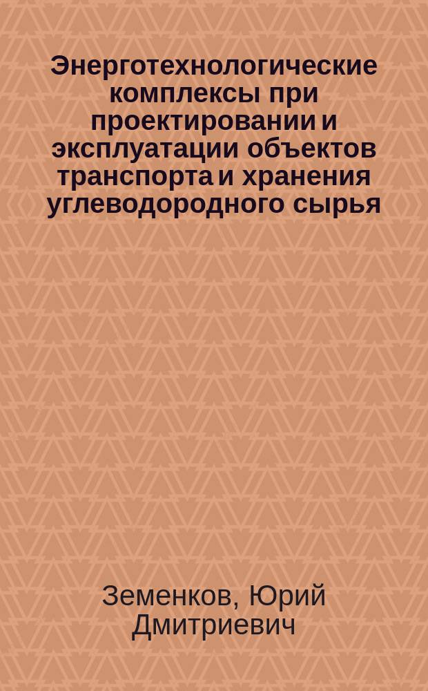 Энерготехнологические комплексы при проектировании и эксплуатации объектов транспорта и хранения углеводородного сырья : учебное пособие для студентов образовательных организаций высшего образования, обучающихся по направлению подготовки магистратуры "Нефтегазовое дело"