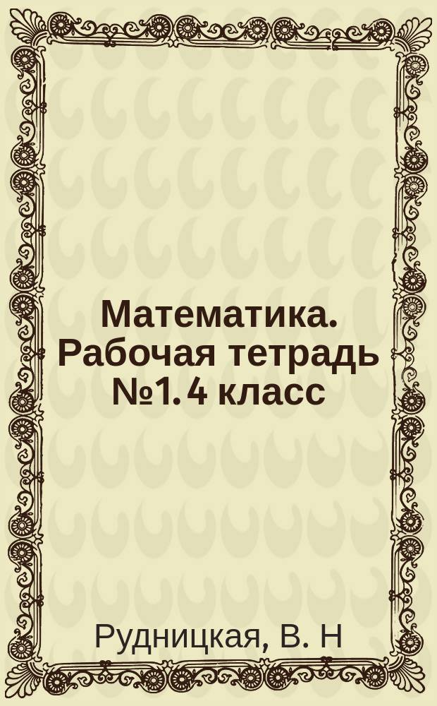 Математика. Рабочая тетрадь №1. 4 класс: для учащихся общеобразоват. организаций
