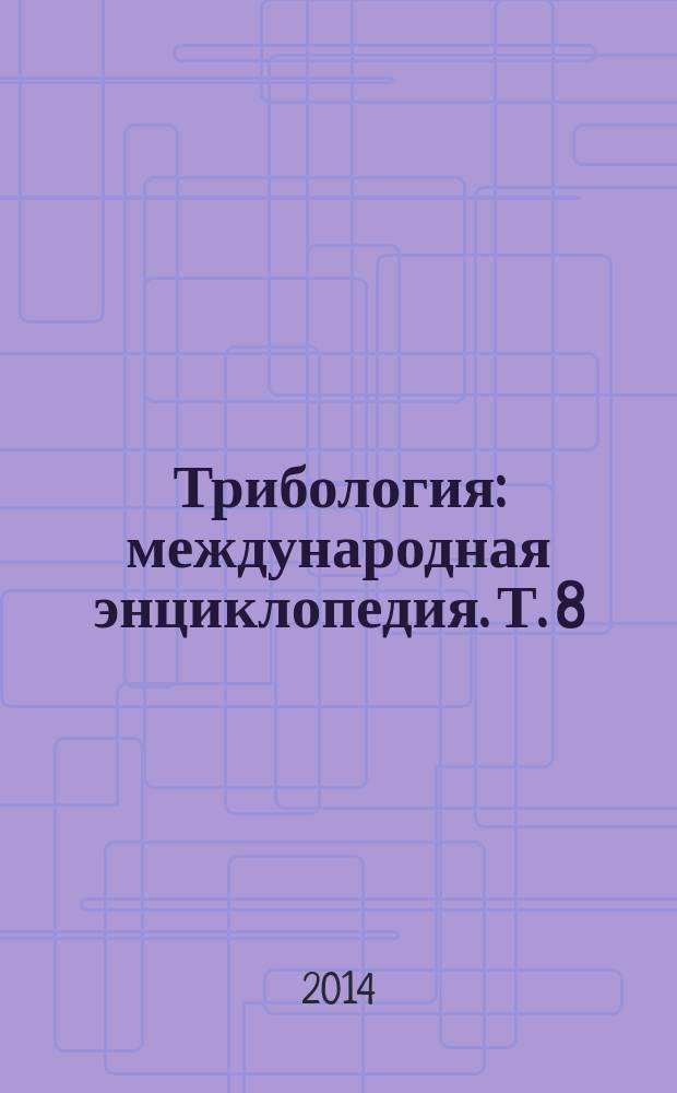 Трибология : международная энциклопедия. Т. 8 : Методики расчета пар трения и отдельных элементов