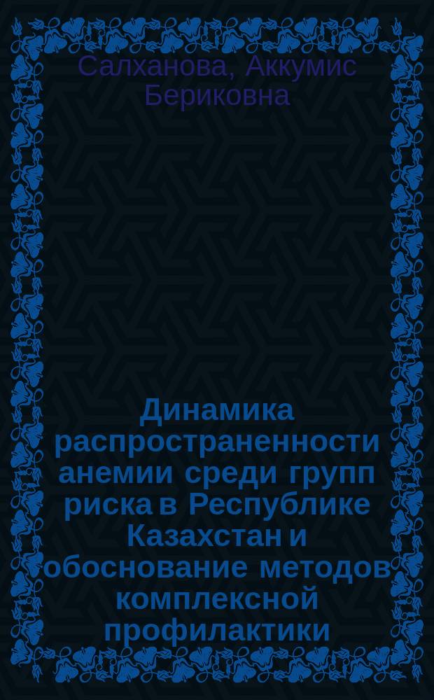 Динамика распространенности анемии среди групп риска в Республике Казахстан и обоснование методов комплексной профилактики : автореферат диссертации на соискание ученой степени д.м.н. : специальность 14.02.01