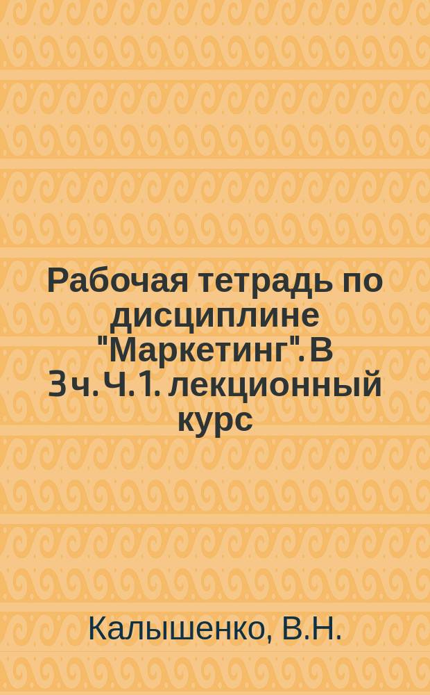 Рабочая тетрадь по дисциплине "Маркетинг". В 3 ч. Ч. 1. лекционный курс