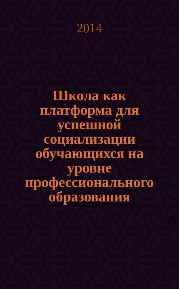 Школа как платформа для успешной социализации обучающихся на уровне профессионального образования : материалы I региональной научно-практической (очно-заочной) конференции, Волгоград - Котово, 25 апреля 2014 г