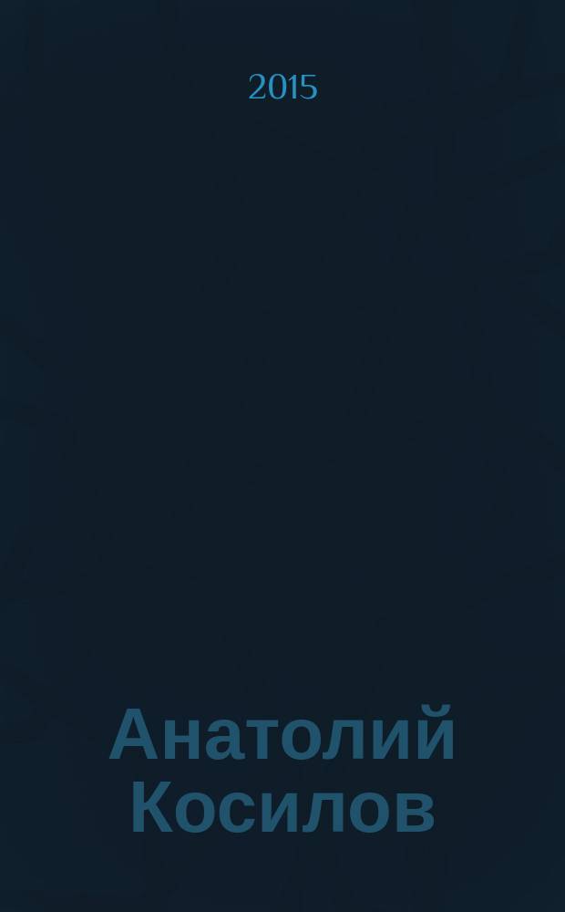 Анатолий Косилов: человек, который строил город : книга очерков и воспоминаний о заслуженном строителе России, почетном гражданине города Новокузнецка Анатолии Викторовиче Косилове