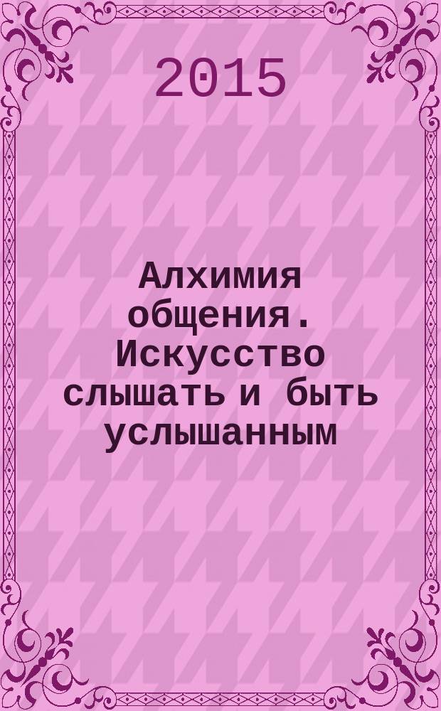 Алхимия общения. Искусство слышать и быть услышанным : избранные притчи