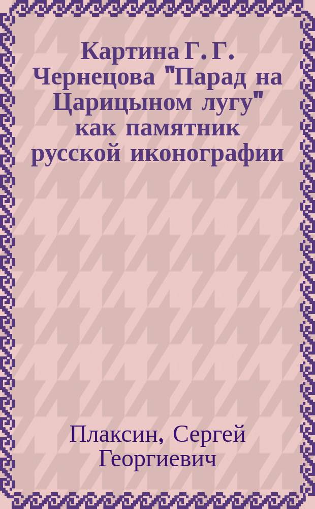 Картина Г. Г. Чернецова "Парад на Царицыном лугу" как памятник русской иконографии : обзор