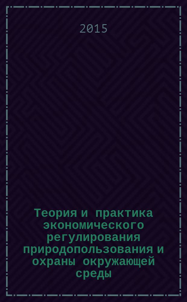 Теория и практика экономического регулирования природопользования и охраны окружающей среды : Natural resource management and environmental protection: theory and practice of economic regulation : сборник трудов XIII Международной научно-практической конференции Российского общества экологической экономики RSEE-2015 / РОЭЭ-2015, Казань, Республика Татарстан, Россия, 7-11 июля 2015