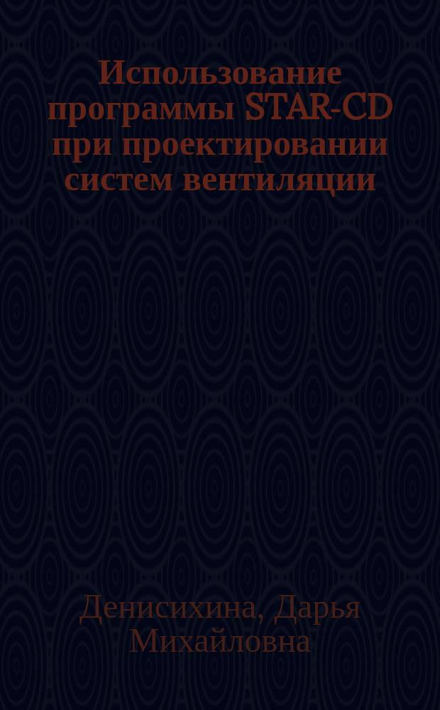 Использование программы STAR-CD при проектировании систем вентиляции : учебное пособие : для студентов специальности 270109 "Теплогазоснабжение и вентиляция" всех форм обучения