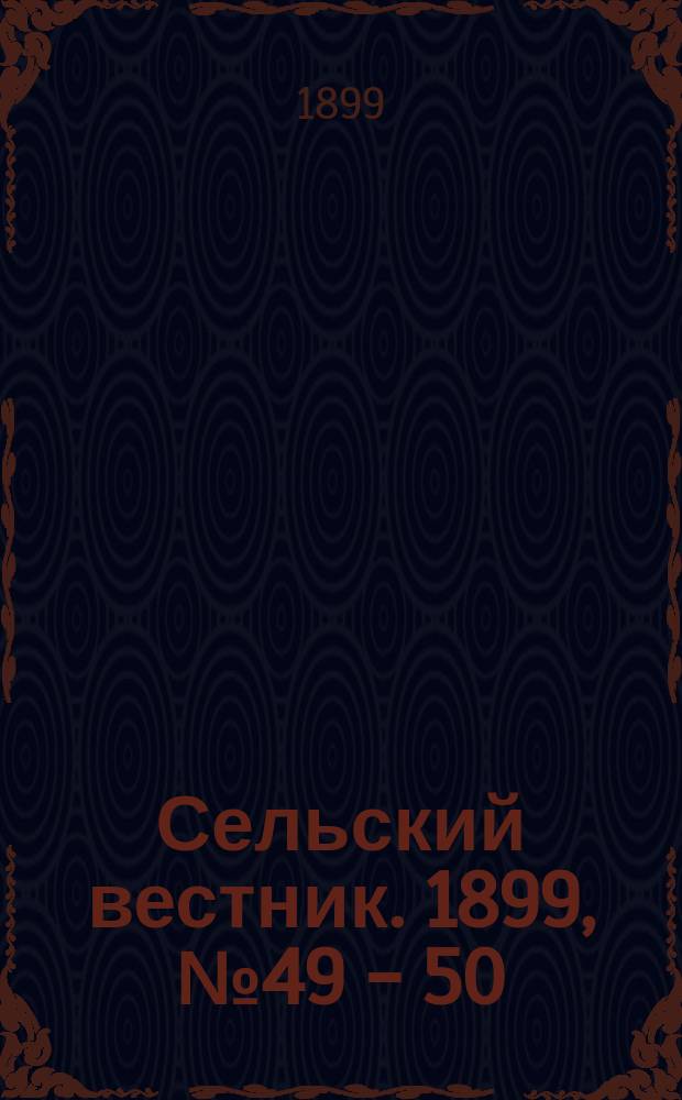 Сельский вестник. 1899, №49 - 50 (12 -19 дек.)