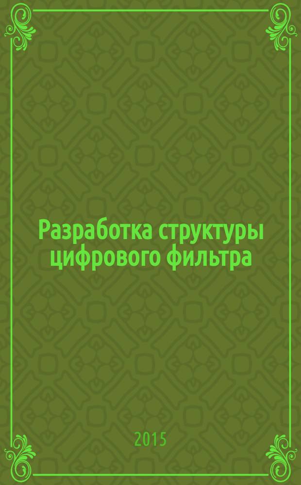 Разработка структуры цифрового фильтра : методические указания к выполнению лабораторной работы по дисциплине "Математические основы цифровой обработки сигналов" для студентов направления "Управление в технических системах" всех форм обучения