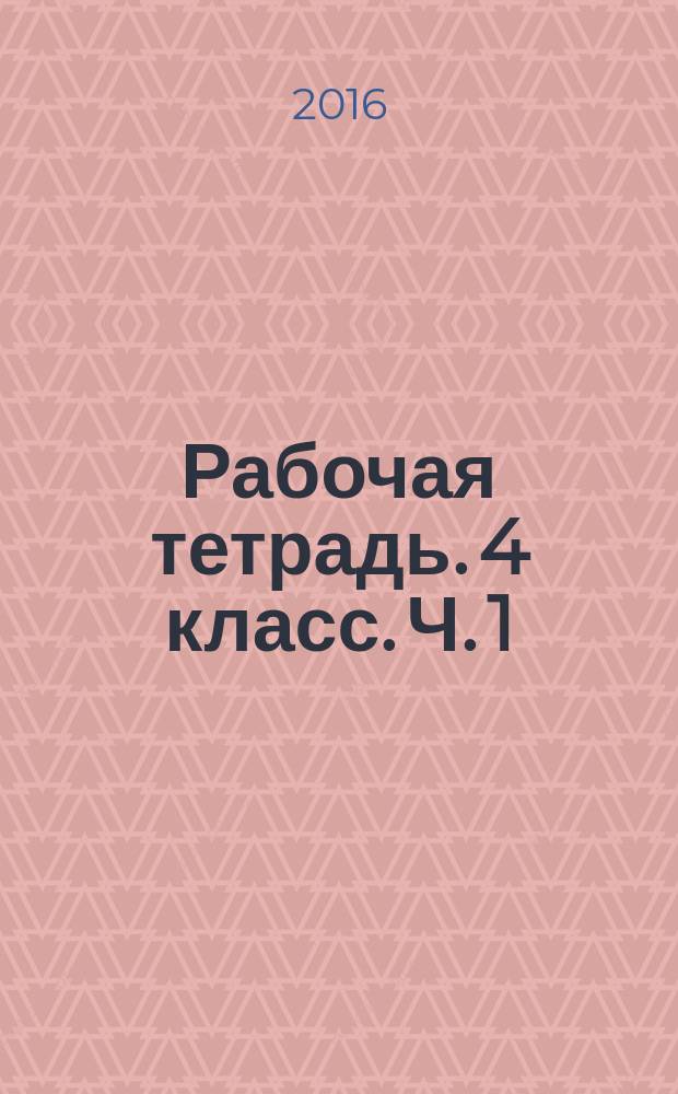 Рабочая тетрадь. 4 класс. Ч. 1 : непрерывный курс математики : в 3 ч. : 6+