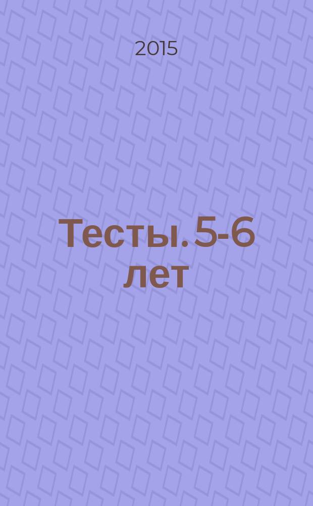 Тесты. 5-6 лет : интересные задания, яркие иллюстрации, проверенная методика, 16 ярких больших наклеек : для занятий взрослых с детьми (текст читают взрослые) : для дошкольного возраста : 0+
