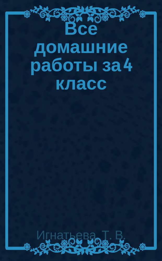 Все домашние работы за 4 класс : к новым учебникам + к рабочим тетрадям : контрольные и самостоятельные работы, сборники упражнений