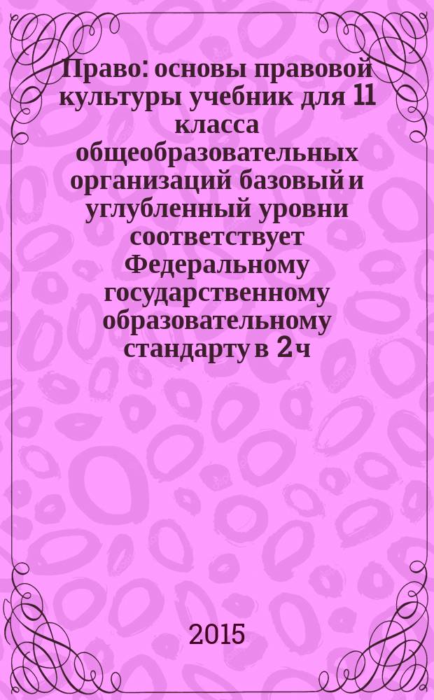 Право : основы правовой культуры учебник для 11 класса общеобразовательных организаций базовый и углубленный уровни соответствует Федеральному государственному образовательному стандарту в 2 ч. Ч. 1