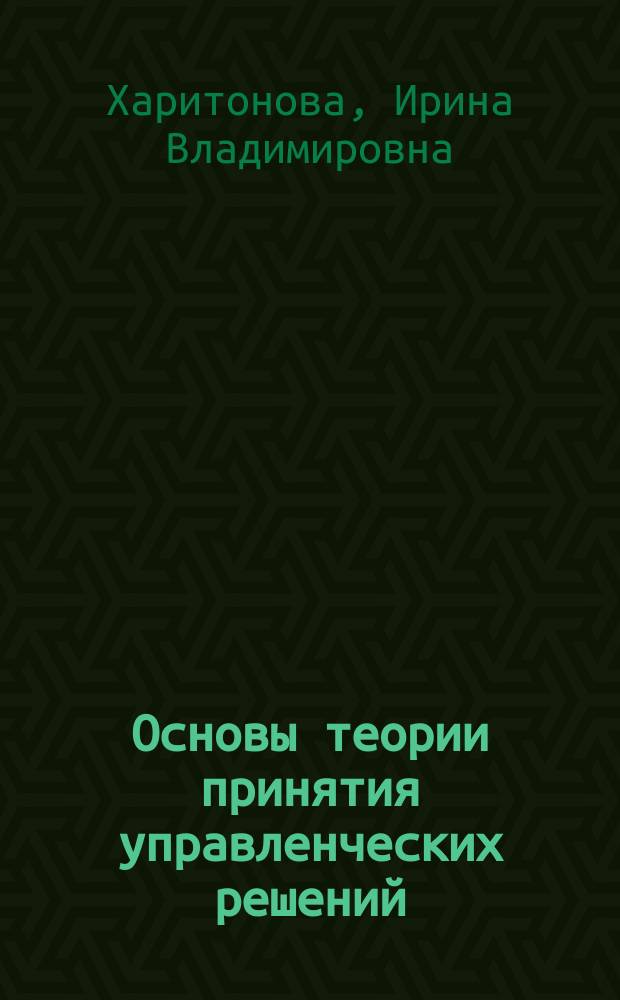 Основы теории принятия управленческих решений : учебник : для студентов очной и заочной форм обучения, обучающихся по направлениям подготовки "Менеджмент организаций"