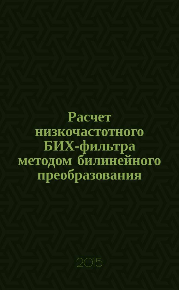 Расчет низкочастотного БИХ-фильтра методом билинейного преобразования : методические указания к выполнению практической работы по дисциплине "Математические основы цифровой обработки сигналов" для студентов направления "Управление в технических системах" всех форм обучения