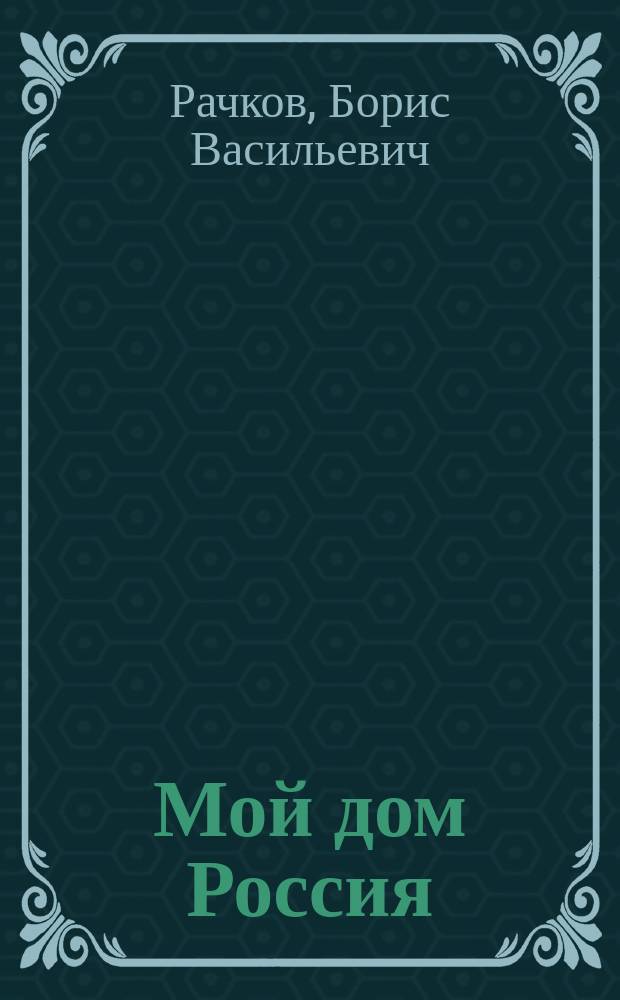 Мой дом Россия : и жизнь, и драмы, и любовь : (1937-2015)