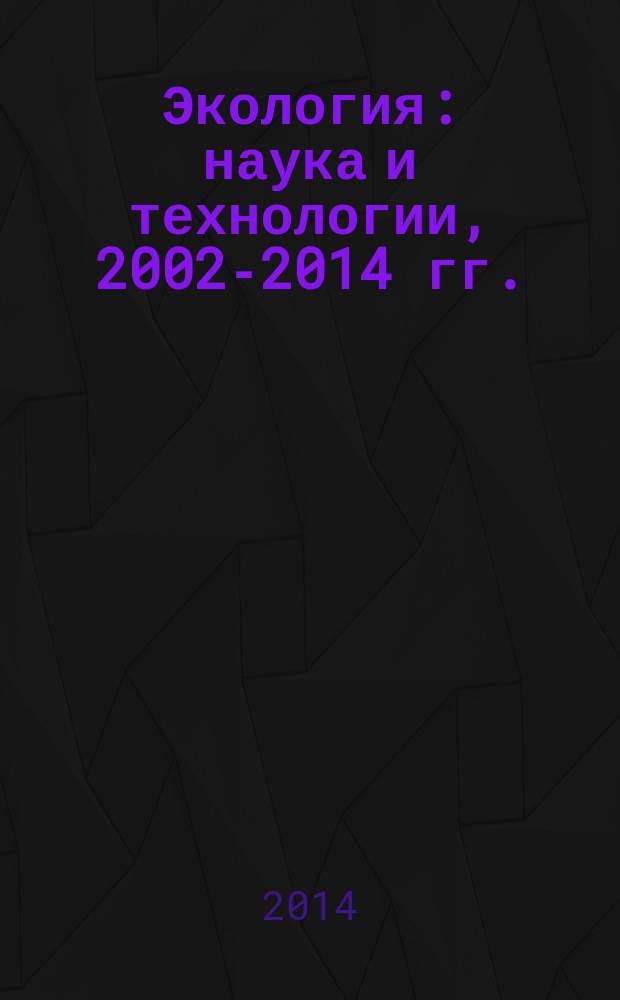Экология: наука и технологии, 2002-2014 гг. : реферативная аннотированная база данных