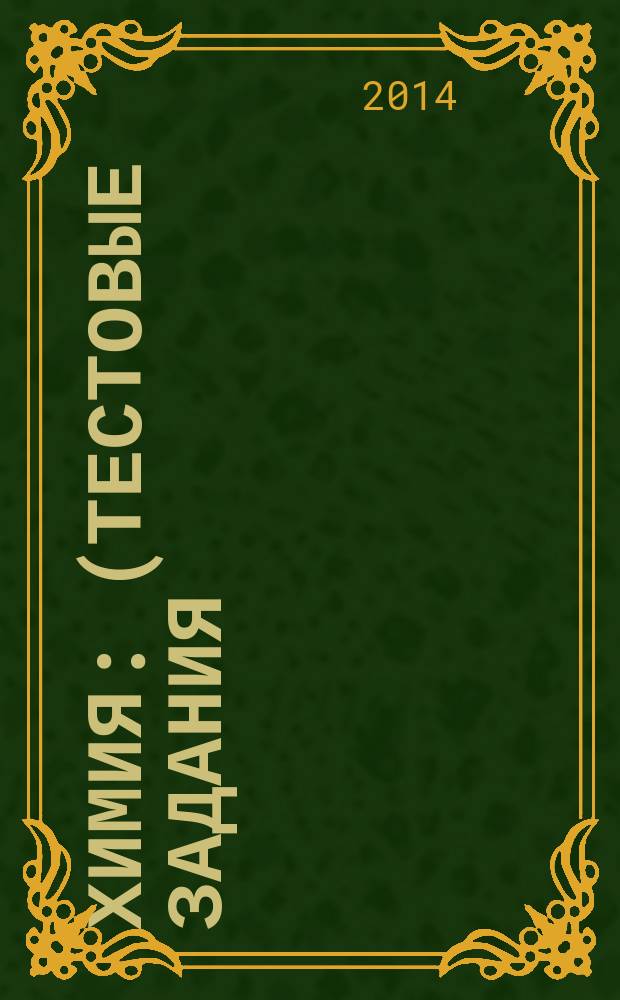 Химия : (тестовые задания) : учебное пособие для студентов 1 курса, обучающихся по направлениям 240100, 240700, 241000, 260100, 261700 всех форм обучения : учебное электронное мультимедийное издание комплексного распространения