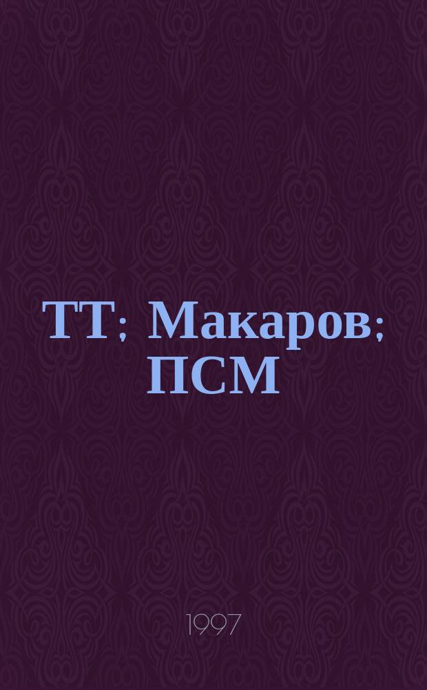 ТТ; Макаров; ПСМ: все о самых популярных Российских пистолетах / О. Алексеев, Ф. Михайлов