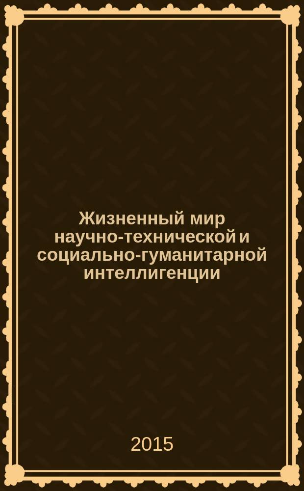 Жизненный мир научно-технической и социально-гуманитарной интеллигенции: общее и особенное : материалы Конференции : сборник научных статей