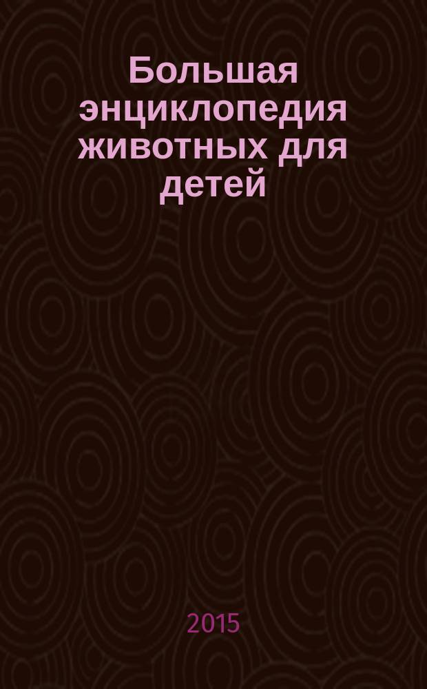 Большая энциклопедия животных для детей: справочник для школьников 6-7 классов; для среднего школьного возраста / пер. с англ. М. Лелюхиной