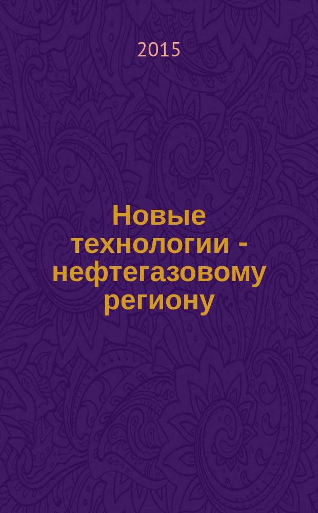 Новые технологии - нефтегазовому региону : материалы Всероссийской с международным участием научно-практической конференции студентов, аспирантов и молодых ученых, [2015. Т. 2